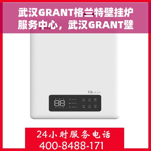 武汉GRANT格兰特壁挂炉服务中心，武汉GRANT壁挂炉服务中心，专业维修与保养一站式服务