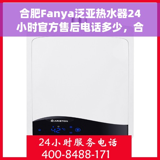 合肥Fanya泛亚热水器24小时官方售后电话多少，合肥Fanya泛亚热水器全天候官方售后电话揭秘