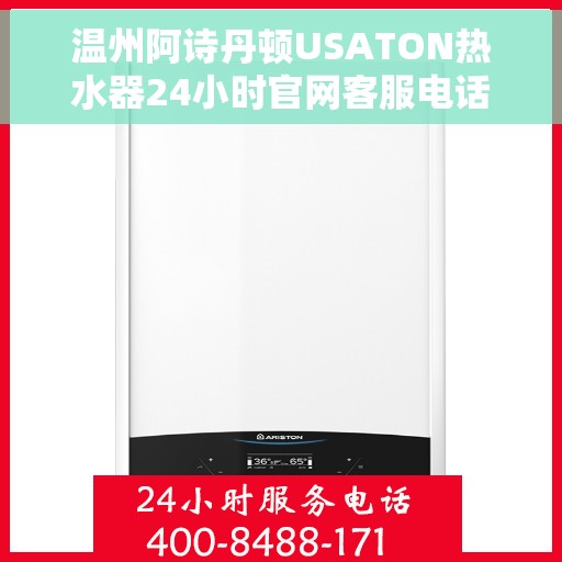 温州阿诗丹顿USATON热水器24小时官网客服电话，温州阿诗丹顿USATON热水器全天候客服热线与官网支持中心