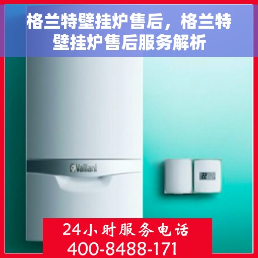 格兰特壁挂炉售后，格兰特壁挂炉售后服务解析