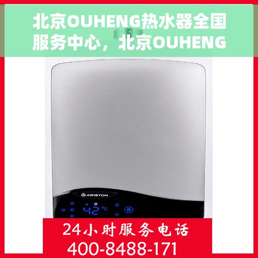 北京OUHENG热水器全国服务中心，北京OUHENG热水器全国服务中心，专业维修与贴心服务一体化平台
