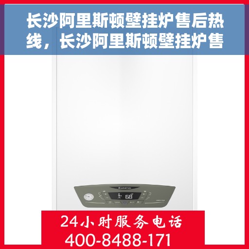 长沙阿里斯顿壁挂炉售后热线，长沙阿里斯顿壁挂炉售后热线，专业维修与咨询一站式服务