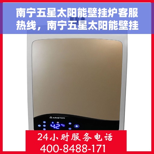 南宁五星太阳能壁挂炉客服热线，南宁五星太阳能壁挂炉客服热线，专业解答，贴心服务