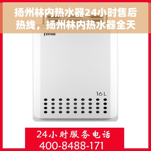 扬州林内热水器24小时售后热线，扬州林内热水器全天候售后热线，专业服务随时在线