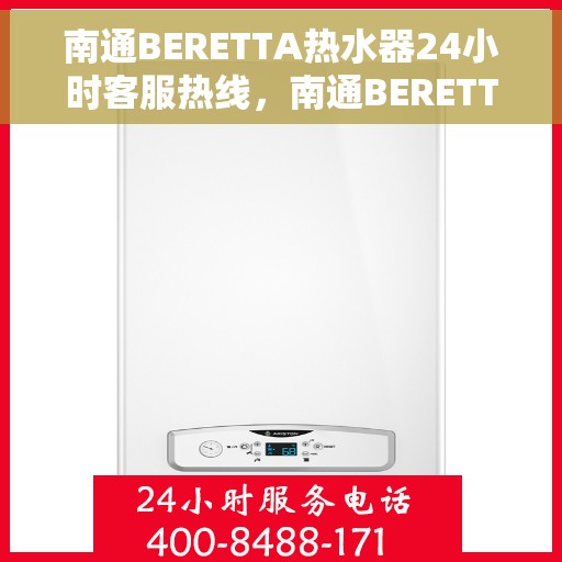 南通BERETTA热水器24小时客服热线，南通BERETTA热水器全天候客服热线支持