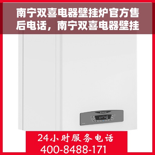 南宁双喜电器壁挂炉官方售后电话，南宁双喜电器壁挂炉售后服务热线及官方电话