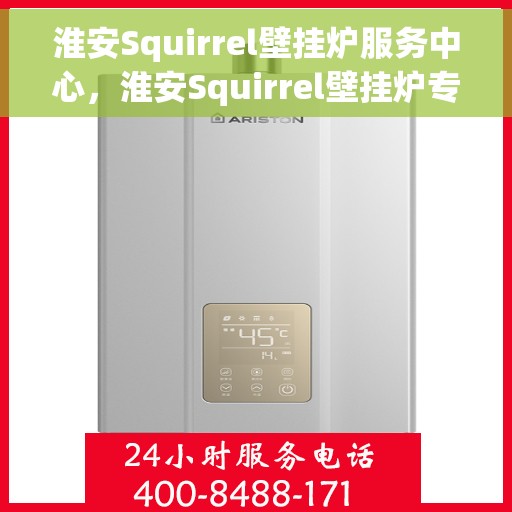 淮安Squirrel壁挂炉服务中心，淮安Squirrel壁挂炉专业服务中心