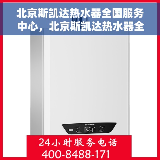 北京斯凯达热水器全国服务中心，北京斯凯达热水器全国服务中心，专业维修与贴心服务