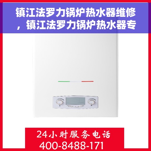 镇江法罗力锅炉热水器维修，镇江法罗力锅炉热水器专业维修攻略