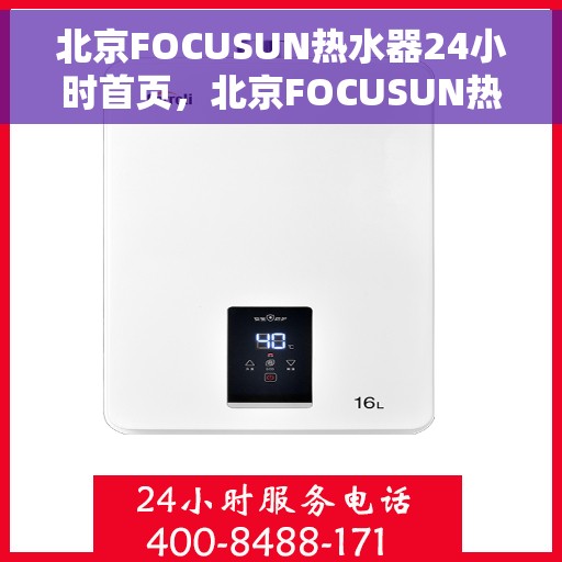 北京FOCUSUN热水器24小时首页，北京FOCUSUN热水器全天候服务，24小时首页关注