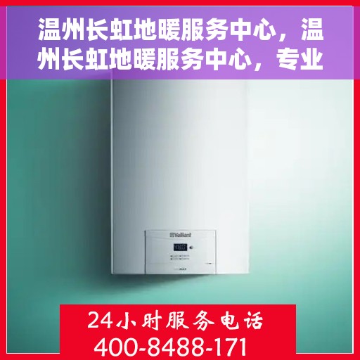 温州长虹地暖服务中心，温州长虹地暖服务中心，专业温暖您的生活