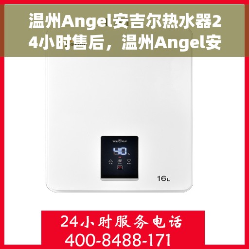 温州Angel安吉尔热水器24小时售后，温州Angel安吉尔热水器全天候售后服务保障