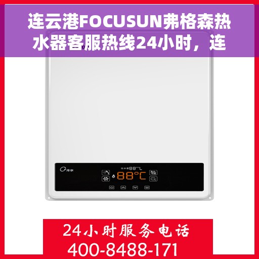 连云港FOCUSUN弗格森热水器客服热线24小时，连云港FOCUSUN弗格森热水器全天候24小时客服热线服务