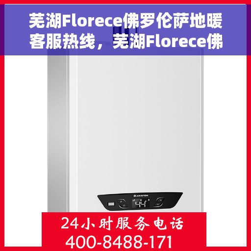 芜湖Florece佛罗伦萨地暖客服热线，芜湖Florece佛罗伦萨地暖客服热线，专业解答，温暖您的生活