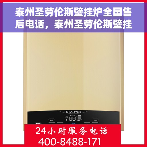 泰州圣劳伦斯壁挂炉全国售后电话，泰州圣劳伦斯壁挂炉售后服务热线及全国电话全解析