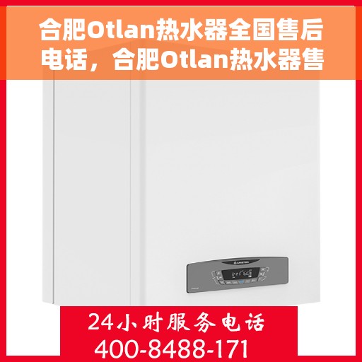 合肥Otlan热水器全国售后电话，合肥Otlan热水器售后服务热线及电话大全