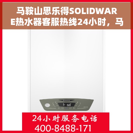 马鞍山思乐得SOLIDWARE热水器客服热线24小时，马鞍山思乐得SOLIDWARE热水器全天候客服热线