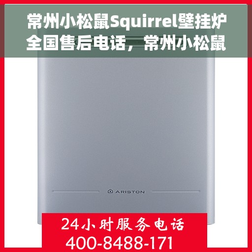 常州小松鼠Squirrel壁挂炉全国售后电话，常州小松鼠Squirrel壁挂炉全国售后热线电话及维修服务指南