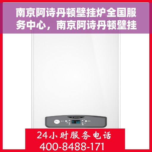 南京阿诗丹顿壁挂炉全国服务中心，南京阿诗丹顿壁挂炉全国服务中心，专业维修与优质服务并行