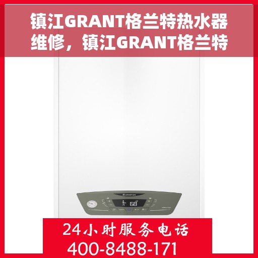 镇江GRANT格兰特热水器维修,镇江GRANT格兰特热水器维修指南,专业解决故障,快速恢复使用功能 镇江GRANT格兰特热水器维修,镇江GRANT格兰特热水器维修指南,专业解决故障,快速恢复使用功能