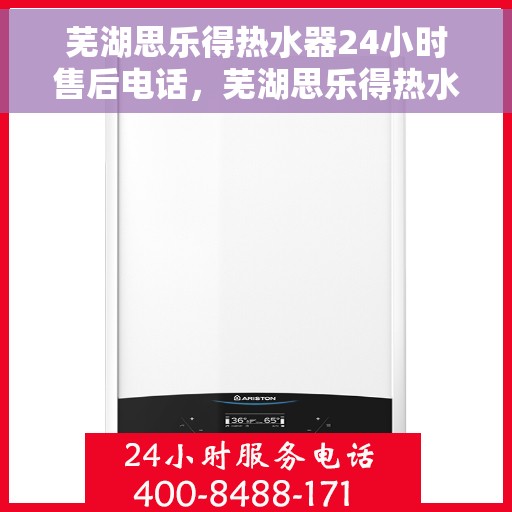芜湖思乐得热水器24小时售后电话，芜湖思乐得热水器全天候售后热线服务电话