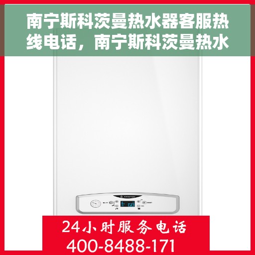 南宁斯科茨曼热水器客服热线电话，南宁斯科茨曼热水器客服热线电话号码大全