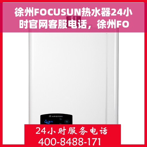 徐州FOCUSUN热水器24小时官网客服电话，徐州FOCUSUN热水器全天候官方客服热线