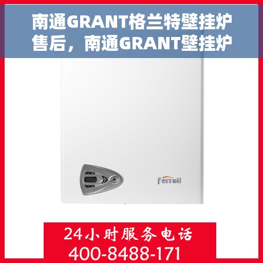 南通GRANT格兰特壁挂炉售后，南通GRANT壁挂炉售后维修专业服务