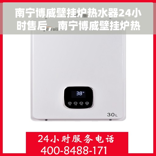 南宁博威壁挂炉热水器24小时售后，南宁博威壁挂炉热水器全天候售后服务保障