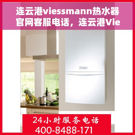 连云港viessmann热水器官网客服电话，连云港Viessmann热水器官网客服热线电话汇总
