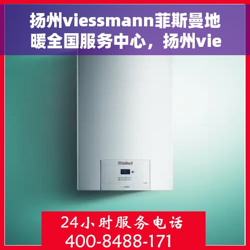 扬州viessmann菲斯曼地暖全国服务中心，扬州viessmann菲斯曼地暖全国服务中心，专业维修与优质服务并行