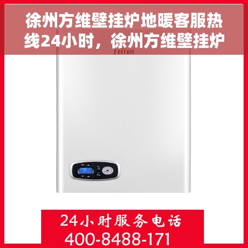 徐州方维壁挂炉地暖客服热线24小时，徐州方维壁挂炉地暖全天候客服热线，贴心服务，24小时不打烊