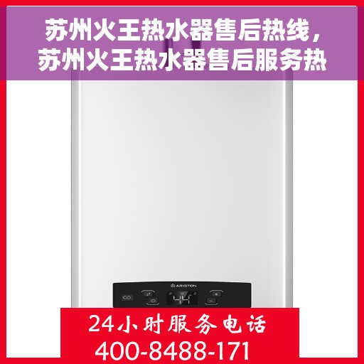 苏州火王热水器售后热线，苏州火王热水器售后服务热线，专业解决您的热水器问题