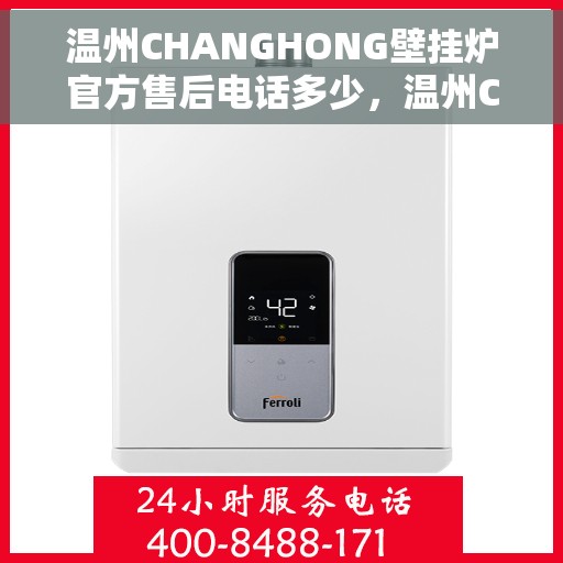 温州CHANGHONG壁挂炉官方售后电话多少，温州CHANGHONG壁挂炉售后电话及维修服务指南