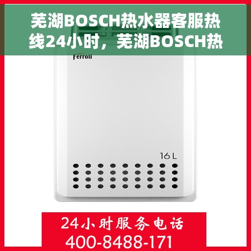 芜湖BOSCH热水器客服热线24小时，芜湖BOSCH热水器全天候客服热线，专业解答，温暖不间断