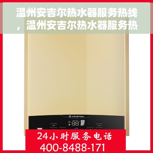 温州安吉尔热水器服务热线，温州安吉尔热水器服务热线，专业维修与售后支持一站式解决方案