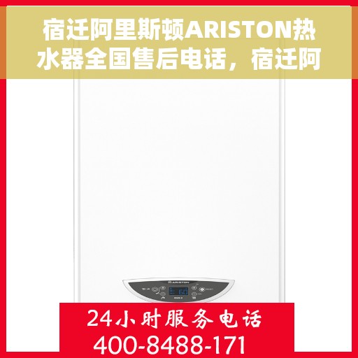宿迁阿里斯顿ARISTON热水器全国售后电话，宿迁阿里斯顿ARISTON热水器售后服务热线及电话全攻略