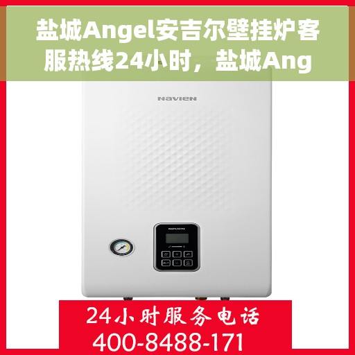 盐城Angel安吉尔壁挂炉客服热线24小时，盐城Angel安吉尔壁挂炉全天候客服热线，贴心服务，24小时不打烊