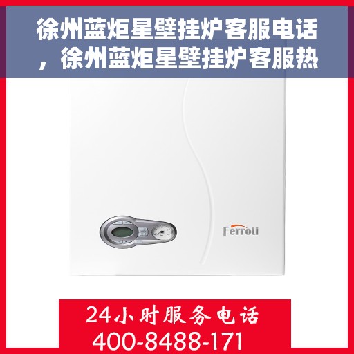 徐州蓝炬星壁挂炉客服电话，徐州蓝炬星壁挂炉客服热线及售后支持服务