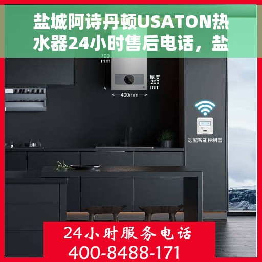 盐城阿诗丹顿USATON热水器24小时售后电话，盐城阿诗丹顿USATON热水器全天候售后服务热线及电话全攻略