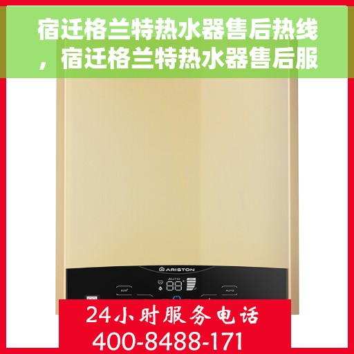 宿迁格兰特热水器售后热线，宿迁格兰特热水器售后服务热线，专业解决您的热水器问题