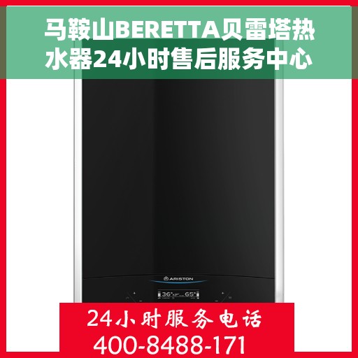 马鞍山BERETTA贝雷塔热水器24小时售后服务中心，贝雷塔热水器马鞍山全天候售后服务中心专业服务开启