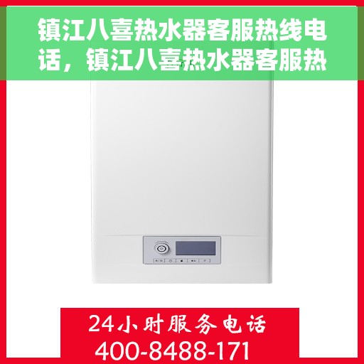 镇江八喜热水器客服热线电话，镇江八喜热水器客服热线详解，一站式服务，专业为您解答疑惑