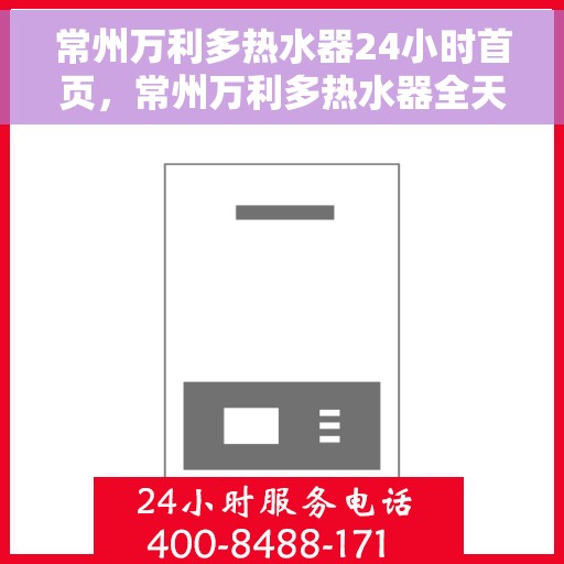 常州万利多热水器24小时首页，常州万利多热水器全天候服务，首页温暖守护您每一天