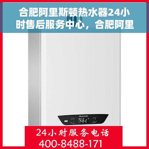 合肥阿里斯顿热水器24小时售后服务中心，合肥阿里斯顿热水器全天候售后服务中心，专业维修，无忧服务