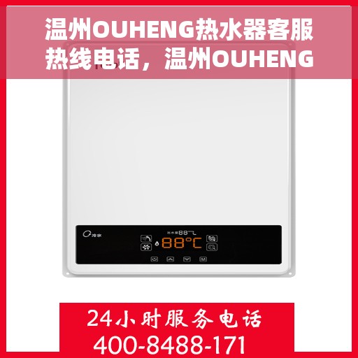 温州OUHENG热水器客服热线电话，温州OUHENG热水器客服热线电话公布与咨询指南