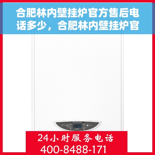 合肥林内壁挂炉官方售后电话多少，合肥林内壁挂炉官方售后联系电话服务热线解析