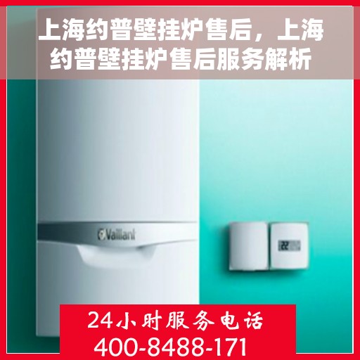 上海约普壁挂炉售后，上海约普壁挂炉售后服务解析