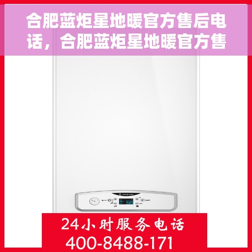 合肥蓝炬星地暖官方售后电话，合肥蓝炬星地暖官方售后热线电话公布