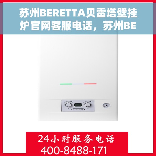 苏州BERETTA贝雷塔壁挂炉官网客服电话，苏州BERETTA贝雷塔壁挂炉官方客服热线及售后支持指南